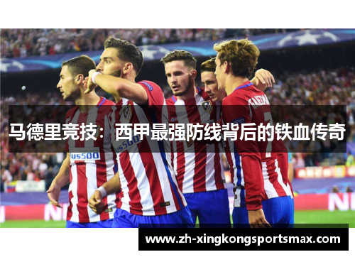 马德里竞技：西甲最强防线背后的铁血传奇