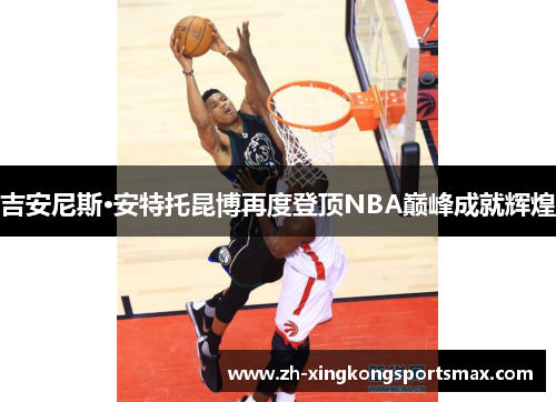 吉安尼斯·安特托昆博再度登顶NBA巅峰成就辉煌